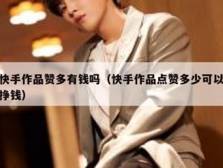 快手作品赞多有钱吗（快手作品点赞多少可以挣钱）