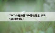 TikTok播放量78b是啥意思（tiktok播放量1）