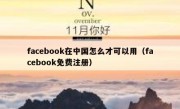 facebook在中国怎么才可以用（facebook免费注册）