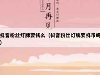 抖音粉丝灯牌要钱么（抖音粉丝灯牌要抖币吗）