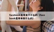 facebook是用来干什么的（facebook是用来做什么的）
