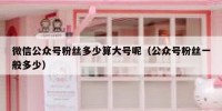 微信公众号粉丝多少算大号呢（公众号粉丝一般多少）