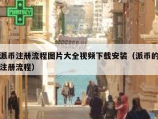 派币注册流程图片大全视频下载安装（派币的注册流程）