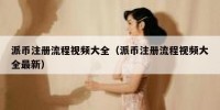 派币注册流程视频大全（派币注册流程视频大全最新）