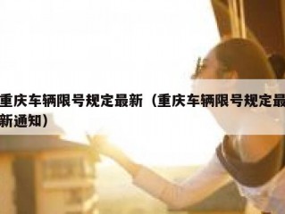 重庆车辆限号规定最新（重庆车辆限号规定最新通知）