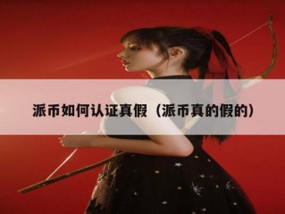 派币如何认证真假（派币真的假的）