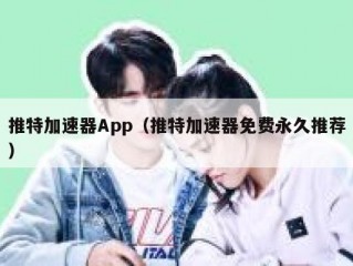 推特加速器App（推特加速器免费永久推荐）