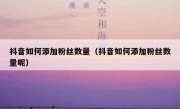 抖音如何添加粉丝数量（抖音如何添加粉丝数量呢）