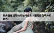 服务器在境外的网站叫什么（服务器在境外的聊天）