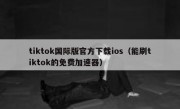 tiktok国际版官方下载ios（能刷tiktok的免费加速器）