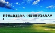 抖音粉丝群怎么加人（抖音粉丝群怎么加人啊）