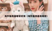 海外服务器哪家好用（海外服务器有哪些）