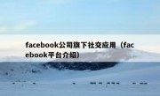 facebook公司旗下社交应用（facebook平台介绍）