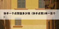 快手一个点赞值多少钱（快手点赞1块一百个）