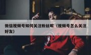 微信视频号如何关注粉丝呢（视频号怎么关注好友）