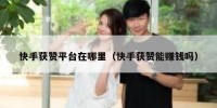快手获赞平台在哪里（快手获赞能赚钱吗）