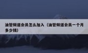 油管频道会员怎么加入（油管频道会员一个月多少钱）