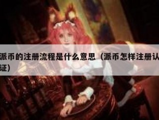 派币的注册流程是什么意思（派币怎样注册认证）