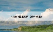 tiktok结果如何（tiktok里）