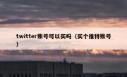 twitter账号可以买吗（买个推特账号）