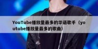YouTube播放量最多的华语歌手（youtube播放量最多的歌曲）