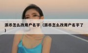 派币怎么改用户名字（派币怎么改用户名字了）