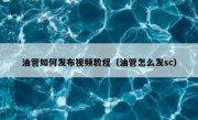 油管如何发布视频教程（油管怎么发sc）