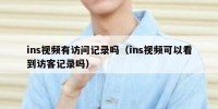 ins视频有访问记录吗（ins视频可以看到访客记录吗）