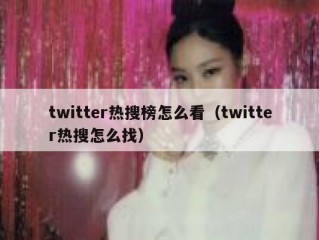 twitter热搜榜怎么看（twitter热搜怎么找）