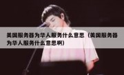 美国服务器为华人服务什么意思（美国服务器为华人服务什么意思啊）