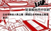 公众号粉丝人数上限（微信公众号粉丝上限是多少）