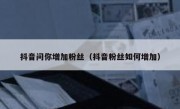 抖音问你增加粉丝（抖音粉丝如何增加）