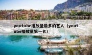 youtube播放量最多的艺人（youtube播放量第一名）