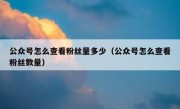 公众号怎么查看粉丝量多少（公众号怎么查看粉丝数量）