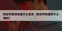 粉丝列表添加是什么意思（粉丝列表是按什么排的）