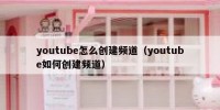 youtube怎么创建频道（youtube如何创建频道）