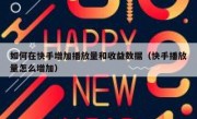 如何在快手增加播放量和收益数据（快手播放量怎么增加）
