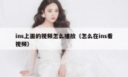 ins上面的视频怎么播放（怎么在ins看视频）