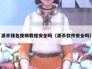 派币钱包视频教程安全吗（派币软件安全吗）