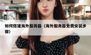 如何搭建海外服务器（海外服务器免费安装步骤）