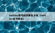 twitter账号购买要多少钱（twitter帐号购买）