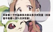 抖音看一个作品很多次显示多少浏览量（抖音是不是看一次一次浏览量）