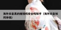 海外抖音真的赚钱吗安全吗知乎（海外抖音如何挣钱）