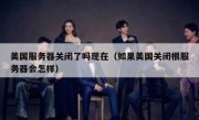 美国服务器关闭了吗现在（如果美国关闭根服务器会怎样）