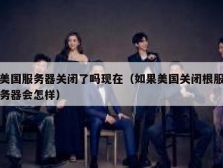 美国服务器关闭了吗现在（如果美国关闭根服务器会怎样）