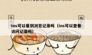 ins可以看到浏览记录吗（ins可以查看访问记录吗）