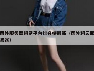 国外服务器租赁平台排名榜最新（国外租云服务器）