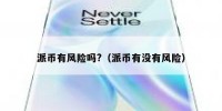 派币有风险吗?（派币有没有风险）