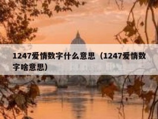 1247爱情数字什么意思（1247爱情数字啥意思）