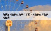 免费加抖音粉丝的软件下载（抖音粉丝平台网站免费）